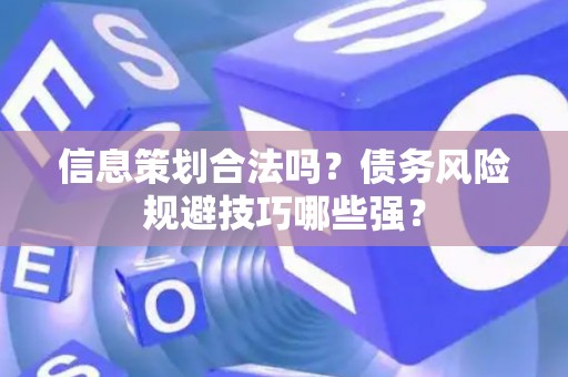 信息策划合法吗？债务风险规避技巧哪些强？